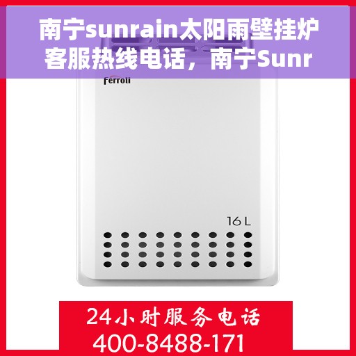 南宁sunrain太阳雨壁挂炉客服热线电话，南宁Sunrain太阳雨壁挂炉客服热线全攻略，专业解答，温暖您的生活