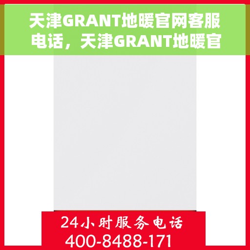 天津GRANT地暖官网客服电话，天津GRANT地暖官方客服热线及售后支持电话