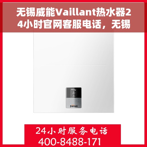 无锡威能Vaillant热水器24小时官网客服电话，无锡威能Vaillant热水器全天候官方客服热线及官网支持电话