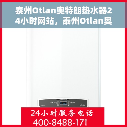 泰州Otlan奥特朗热水器24小时网站，泰州Otlan奥特朗热水器全天候在线服务网站