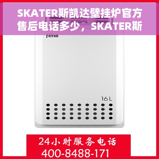 SKATER斯凯达壁挂炉官方售后电话多少，SKATER斯凯达壁挂炉售后服务热线及联系方式