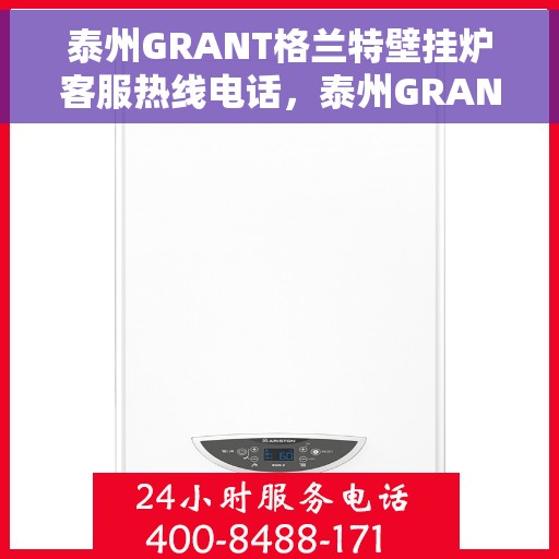泰州GRANT格兰特壁挂炉客服热线电话，泰州GRANT格兰特壁挂炉客服热线详解