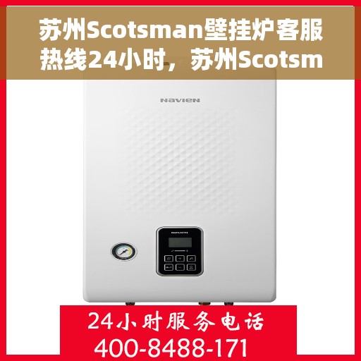 苏州Scotsman壁挂炉客服热线24小时，苏州Scotsman壁挂炉全天候客服热线，专业解答，温暖服务不打烊