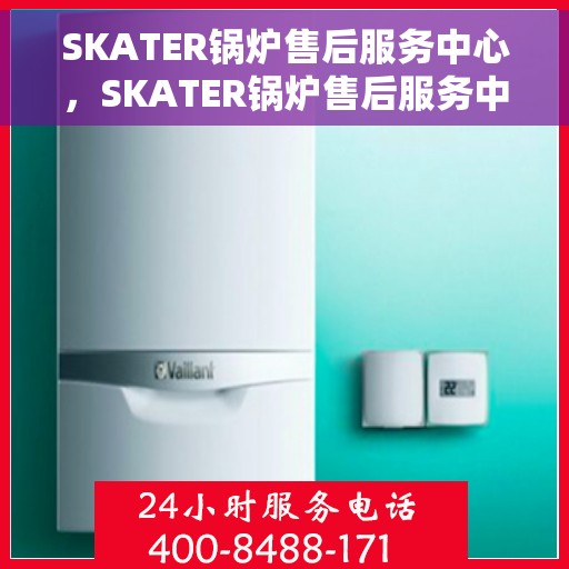 SKATER锅炉售后服务中心，SKATER锅炉售后服务中心，专业维修，贴心服务