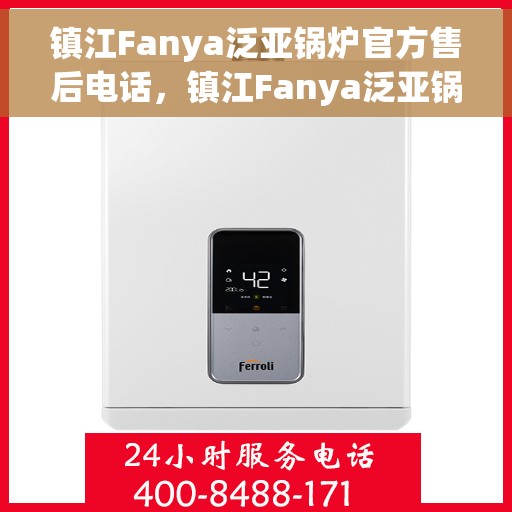 镇江Fanya泛亚锅炉官方售后电话，镇江Fanya泛亚锅炉专业售后团队联系电话，一站式服务保障您的锅炉运行无忧！