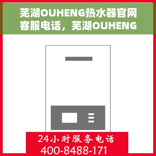 芜湖OUHENG热水器官网客服电话，芜湖OUHENG热水器官网服务热线及客服电话