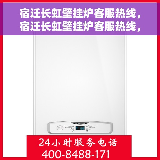 宿迁长虹壁挂炉客服热线，宿迁长虹壁挂炉客服热线，专业解决您的壁挂炉问题