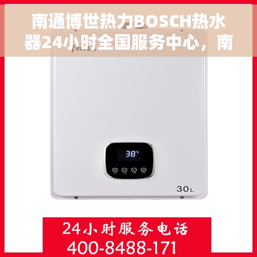 南通博世热力BOSCH热水器24小时全国服务中心，南通博世热力热水器全国服务中心全天候服务，专业维修BOSCH热水器