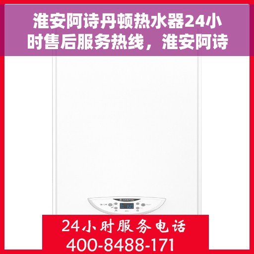 淮安阿诗丹顿热水器24小时售后服务热线，淮安阿诗丹顿热水器全天候售后服务热线，贴心关怀无忧用热