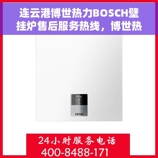 连云港博世热力BOSCH壁挂炉售后服务热线，博世热力壁挂炉连云港售后服务热线，专业解决BOSCH壁挂炉问题