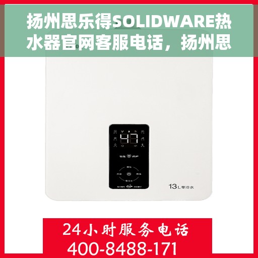 扬州思乐得SOLIDWARE热水器官网客服电话，扬州思乐得SOLIDWARE热水器官方客服热线及售后服务电话