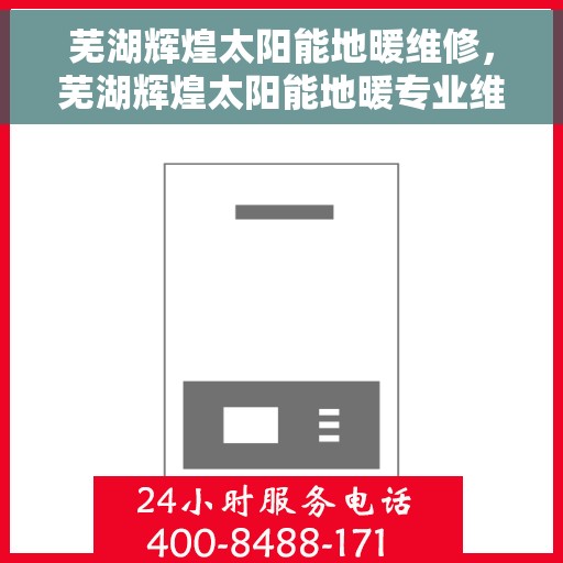 芜湖辉煌太阳能地暖维修，芜湖辉煌太阳能地暖专业维修服务