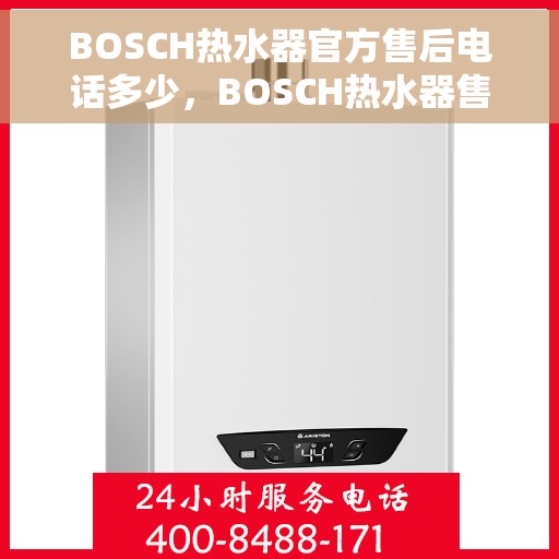 BOSCH热水器官方售后电话多少，BOSCH热水器售后电话服务专线及维修指南