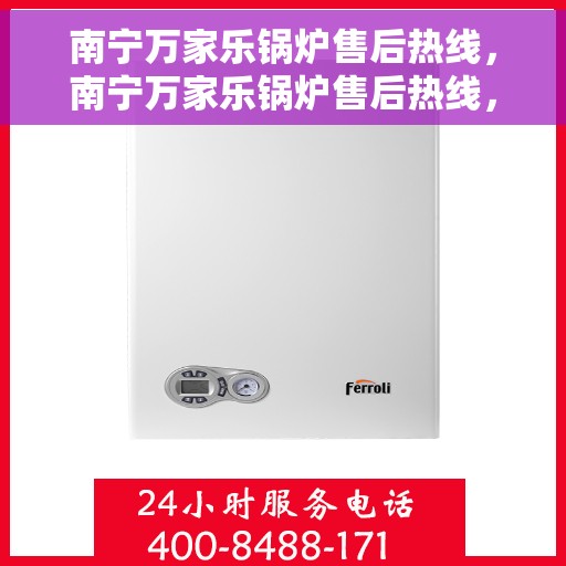 南宁万家乐锅炉售后热线，南宁万家乐锅炉售后热线，专业维修，贴心服务！