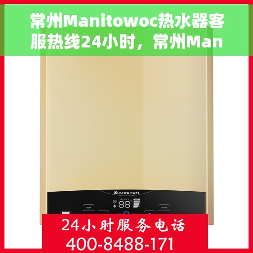 常州Manitowoc热水器客服热线24小时，常州Manitowoc热水器全天候客服热线支持