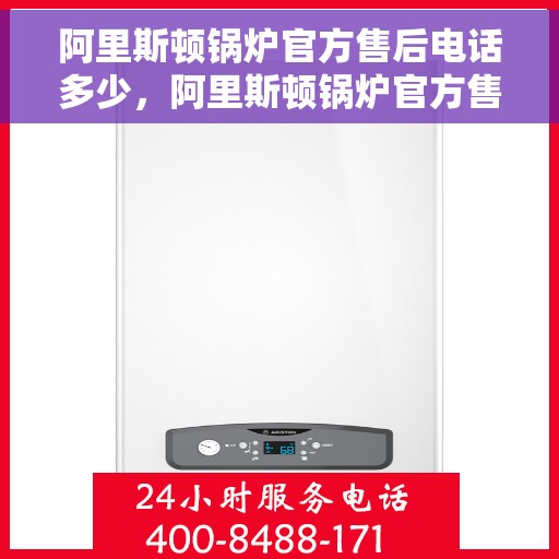 阿里斯顿锅炉官方售后电话多少，阿里斯顿锅炉官方售后电话专线解析，一站式解决您的维修与咨询需求！