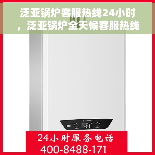 泛亚锅炉客服热线24小时，泛亚锅炉全天候客服热线，贴心服务不打烊