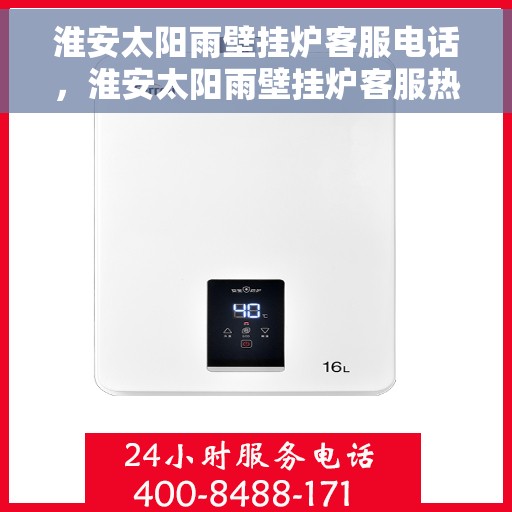 淮安太阳雨壁挂炉客服电话，淮安太阳雨壁挂炉客服热线及售后支持服务指南