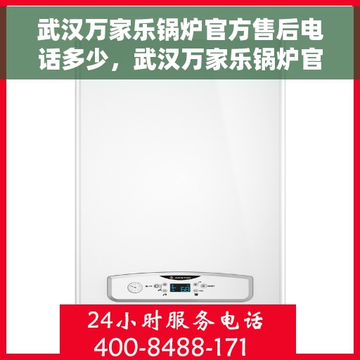 武汉万家乐锅炉官方售后电话多少，武汉万家乐锅炉官方售后电话及维修服务热线指南