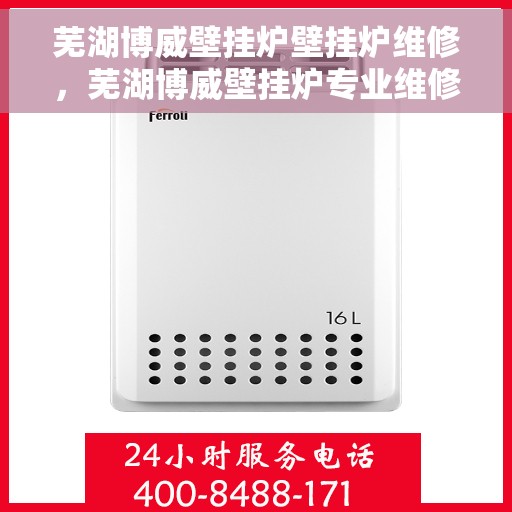 芜湖博威壁挂炉壁挂炉维修，芜湖博威壁挂炉专业维修服务