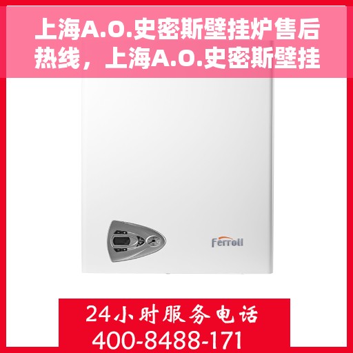 上海A.O.史密斯壁挂炉售后热线，上海A.O.史密斯壁挂炉售后热线服务专线，专业维修与技术支持团队为您解答疑虑