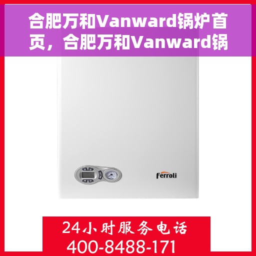 合肥万和Vanward锅炉首页，合肥万和Vanward锅炉，高效热能解决方案的首选之地