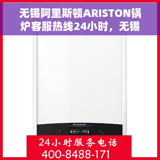 无锡阿里斯顿ARISTON锅炉客服热线24小时，无锡阿里斯顿ARISTON锅炉全天候客服热线解析