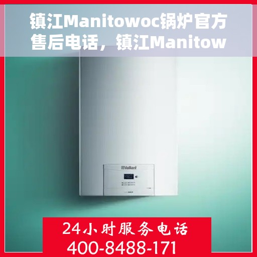 镇江Manitowoc锅炉官方售后电话，镇江Manitowoc锅炉官方售后电话及维修服务指南