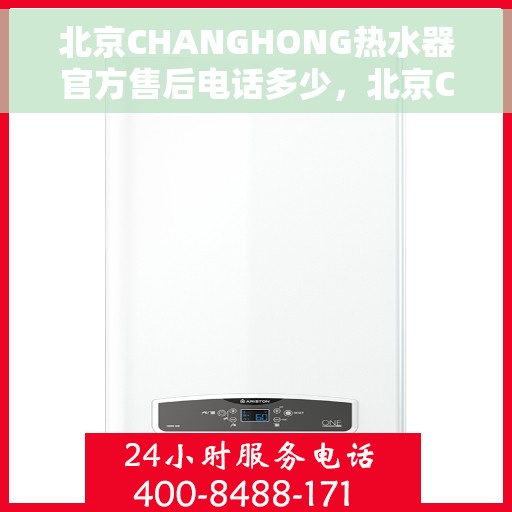 北京CHANGHONG热水器官方售后电话多少，北京CHANGHONG热水器售后电话官方查询及维修服务解析
