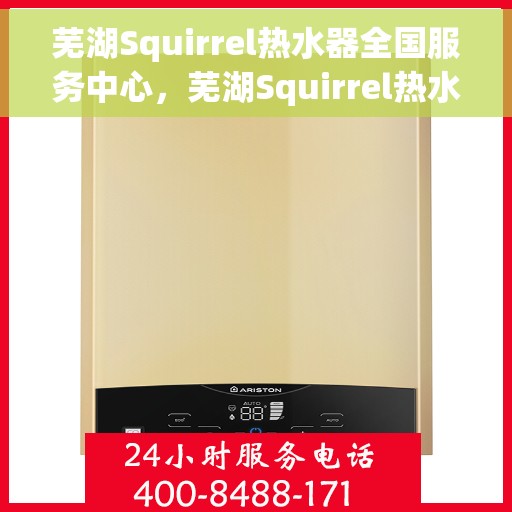 芜湖Squirrel热水器全国服务中心，芜湖Squirrel热水器全国服务中心，专业维修与贴心服务