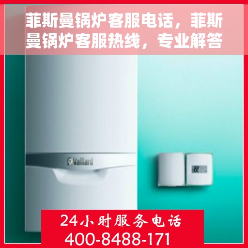 菲斯曼锅炉客服电话，菲斯曼锅炉客服热线，专业解答与快速服务支持