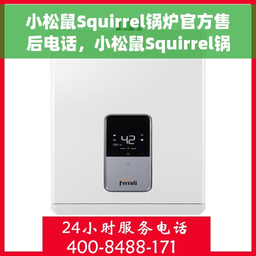 小松鼠Squirrel锅炉官方售后电话，小松鼠Squirrel锅炉售后电话官方服务热线及维修指南
