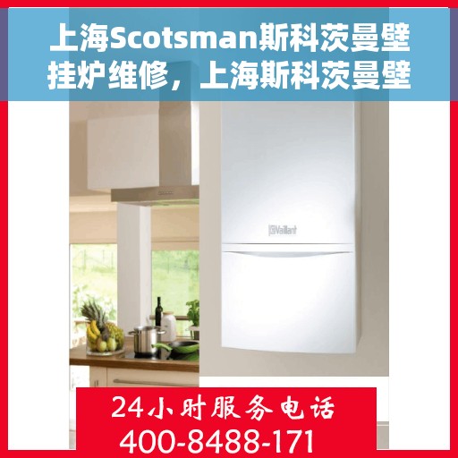 上海Scotsman斯科茨曼壁挂炉维修，上海斯科茨曼壁挂炉专业维修与保养指南