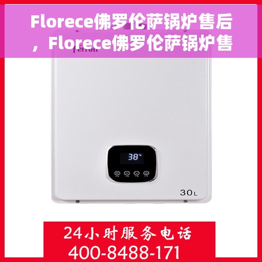 Florece佛罗伦萨锅炉售后，Florece佛罗伦萨锅炉售后服务详解