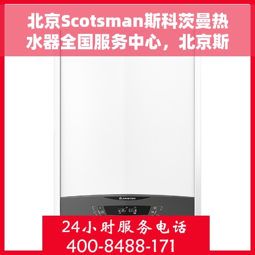 北京Scotsman斯科茨曼热水器全国服务中心，北京斯科茨曼热水器全国服务中心，专业维修与贴心服务