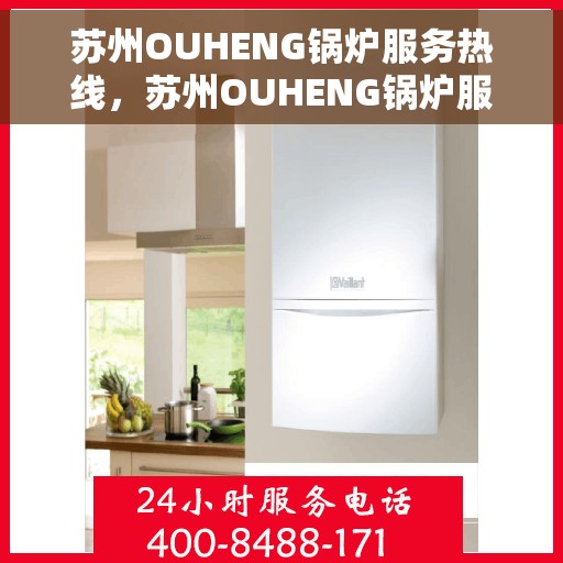 苏州OUHENG锅炉服务热线，苏州OUHENG锅炉服务热线，专业维修与保养一站式解决方案