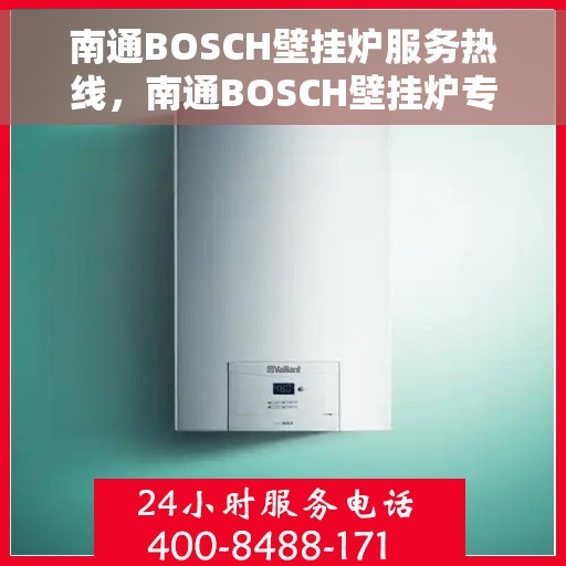 南通BOSCH壁挂炉服务热线，南通BOSCH壁挂炉专业维修服务热线