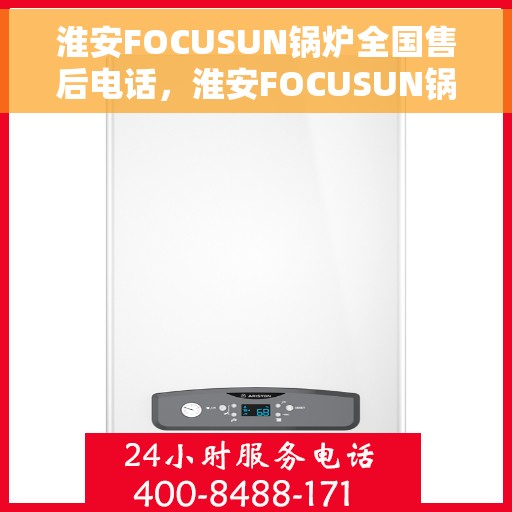 淮安FOCUSUN锅炉全国售后电话，淮安FOCUSUN锅炉全国售后热线电话公布