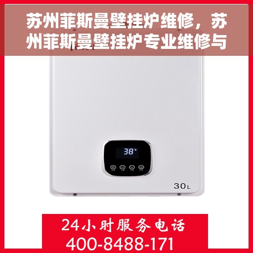 苏州菲斯曼壁挂炉维修，苏州菲斯曼壁挂炉专业维修与保养指南