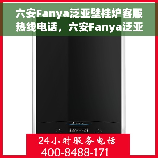六安Fanya泛亚壁挂炉客服热线电话,六安Fanya泛亚壁挂炉客服热线电话详解及售后服务指南 六安Fanya泛亚壁挂炉客服热线电话,六安Fanya泛亚壁挂炉客服热线电话详解及售后服务指南