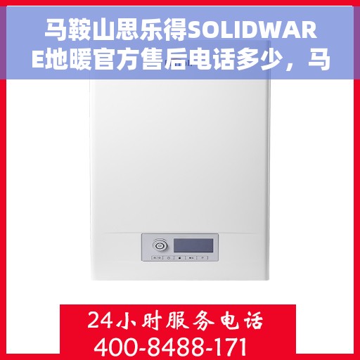 马鞍山思乐得SOLIDWARE地暖官方售后电话多少，马鞍山思乐得SOLIDWARE地暖官方售后电话及维修服务热线解析