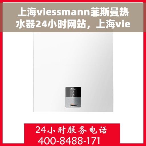 上海viessmann菲斯曼热水器24小时网站，上海viessmann菲斯曼热水器全天候在线服务网站