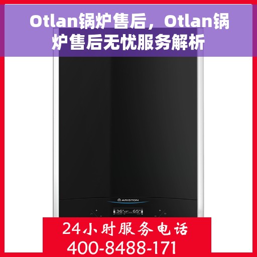 Otlan锅炉售后，Otlan锅炉售后无忧服务解析