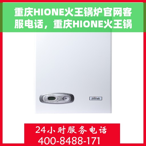 重庆HIONE火王锅炉官网客服电话，重庆HIONE火王锅炉官网客服热线，专业团队为您解答疑问。