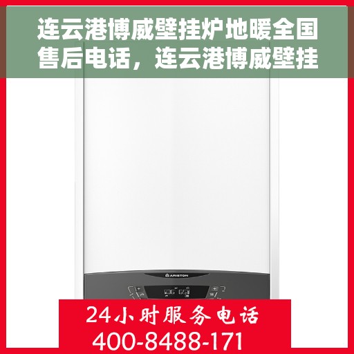 连云港博威壁挂炉地暖全国售后电话，连云港博威壁挂炉地暖全国售后服务热线电话公布