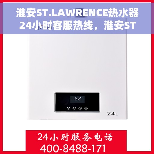 淮安ST.LAWRENCE热水器24小时客服热线，淮安ST.LAWRENCE热水器全天候客服热线支持