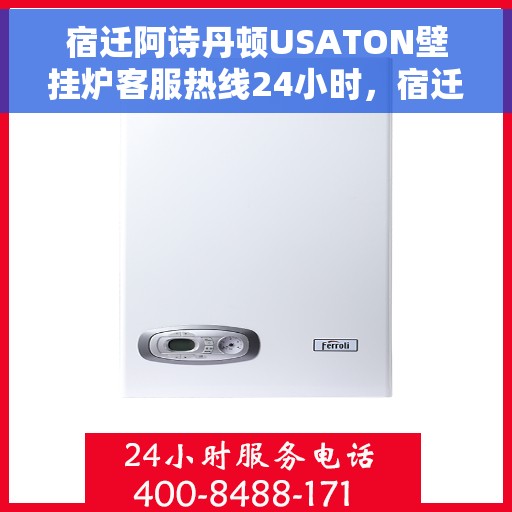 宿迁阿诗丹顿USATON壁挂炉客服热线24小时，宿迁阿诗丹顿USATON壁挂炉全天候客服热线支持