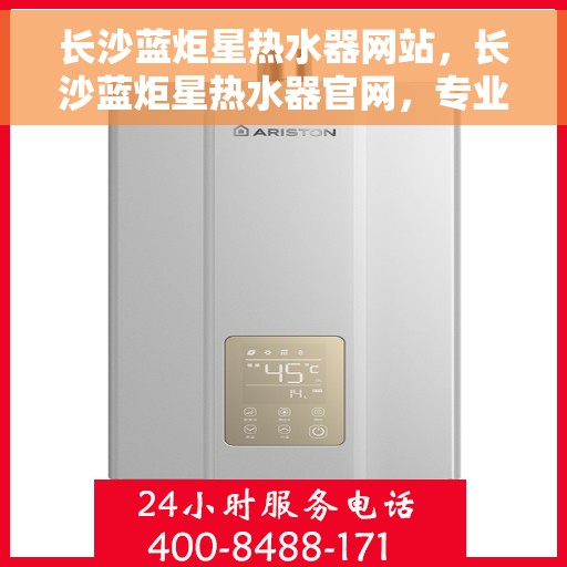 长沙蓝炬星热水器网站，长沙蓝炬星热水器官网，专业品质，温暖您的家