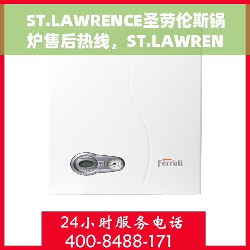 ST.LAWRENCE圣劳伦斯锅炉售后热线，ST.LAWRENCE圣劳伦斯锅炉售后服务热线，专业解决您的锅炉问题