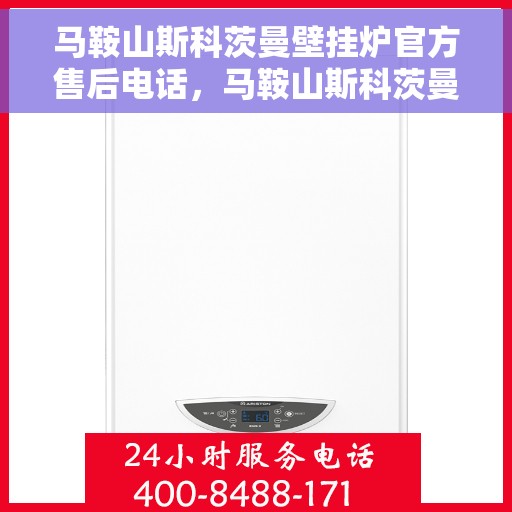 马鞍山斯科茨曼壁挂炉官方售后电话，马鞍山斯科茨曼壁挂炉售后官方联系电话
